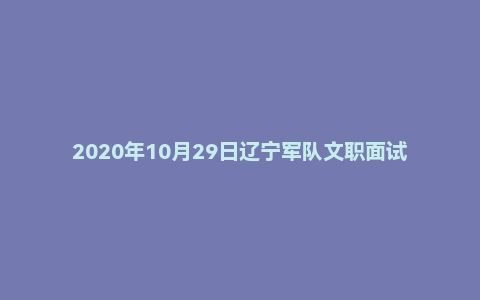 2020年10月29日辽宁军队文职面试真题(武装部-参谋岗)