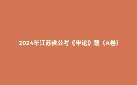 2024年江苏省公考《申论》题(A卷)