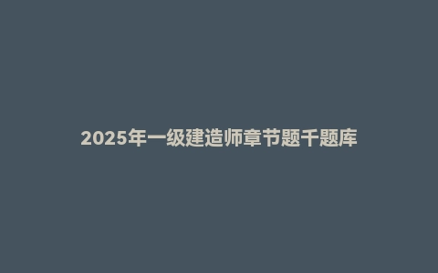 2025年一级建造师章节题千题库