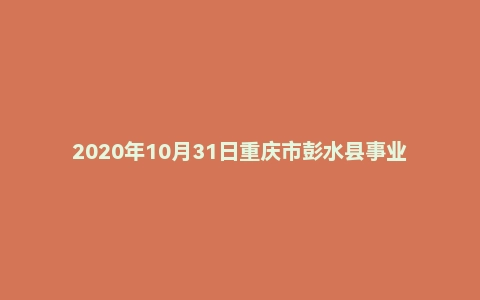 2020年10月31日重庆市彭水县事业单位考试《综合基础知识》试题（精选）