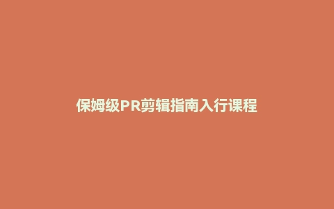 保姆级PR剪辑指南入行课程