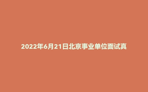 2022年6月21日北京事业单位面试真题(国家大剧院)
