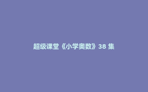 超级课堂《小学奥数》38 集