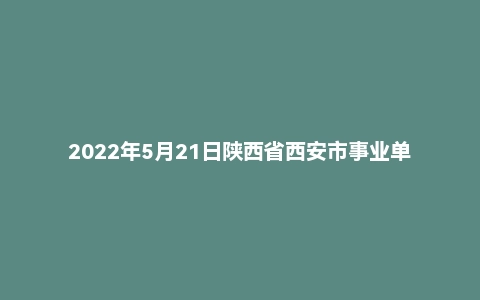 2022年5月21日陕西省西安市事业单位面试题（社会工作者）