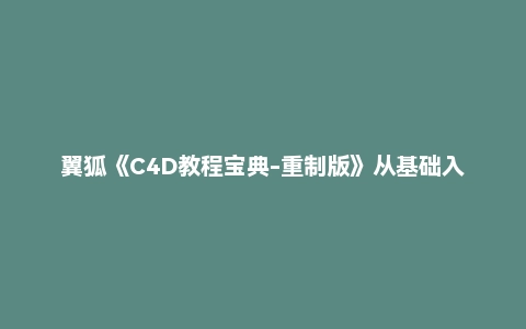 翼狐《C4D教程宝典-重制版》从基础入门到进阶高手