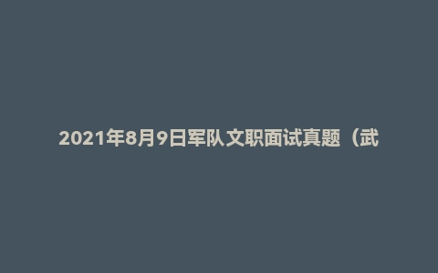 2021年8月9日军队文职面试真题(武警部队某单位-助理会计师-会计岗)