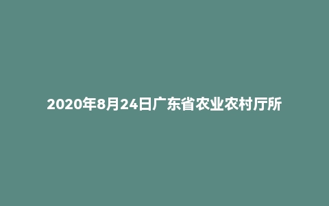 2020年8月24日广东省农业农村厅所属事业单位招聘考试精选题