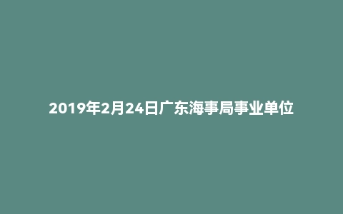2019年2月24日广东海事局事业单位公开招聘工作人员考试《综合基础知识》精选题