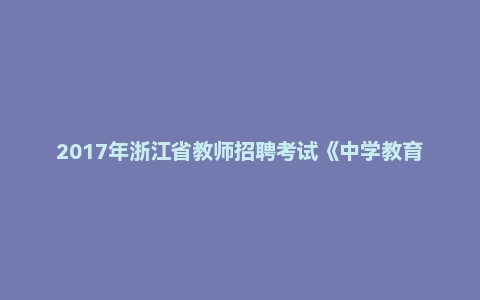 2017年浙江省教师招聘考试《中学教育基础知识》真题及答案(汇编)