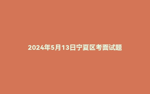 2024年5月13日宁夏区考面试题