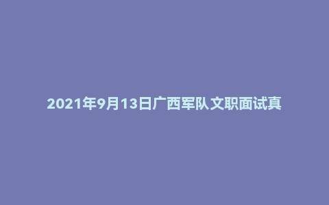 2021年9月13日广西军队文职面试真题(陆军特战特种作战学院-高教岗)