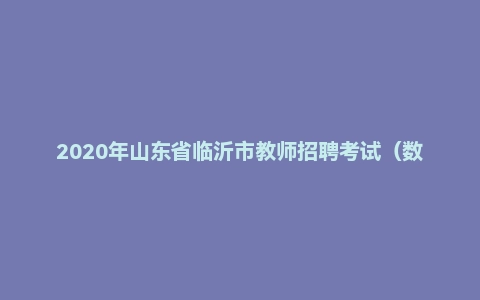 2020年山东省临沂市教师招聘考试（数学）题