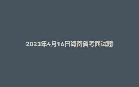 2023年4月16日海南省考面试题