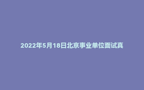 2022年5月18日北京事业单位面试真题（国家图书馆-文献典藏与阅览服务岗）