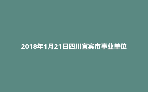 2018年1月21日四川宜宾市事业单位电视台面试真题