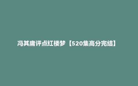 冯其庸评点红楼梦【520集高分完结】 | 人文国学经典四大名著