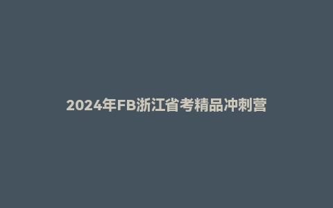 2024年FB浙江省考精品冲刺营