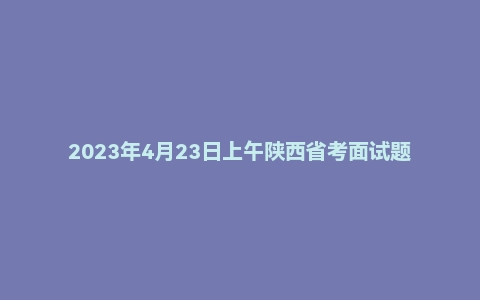 2023年4月23日上午陕西省考面试题(司法监狱系统)