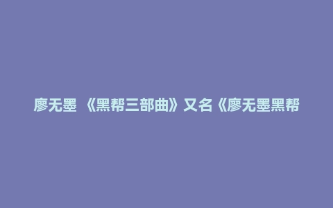廖无墨 《黑帮三部曲》又名《廖无墨黑帮三部曲——陈峰往事》