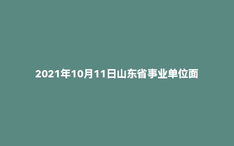 2021年10月11日山东省事业单位面试题（生态环保厅）