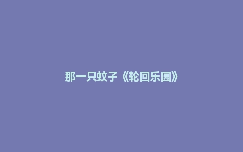 那一只蚊子《轮回乐园》