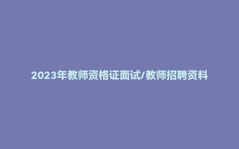 2023年教师资格证面试/教师招聘资料