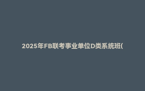 2025年FB联考事业单位D类系统班(小学)