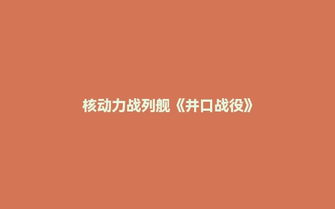 核动力战列舰《井口战役》