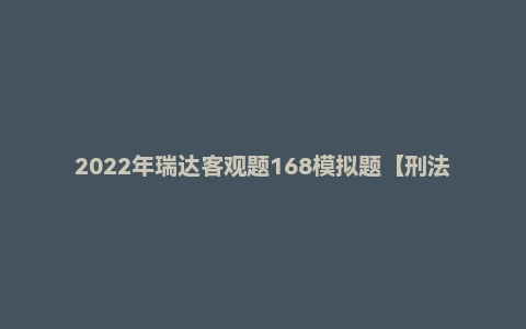 2022年瑞达客观题168模拟题【刑法】刘凤科