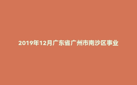 2019年12月广东省广州市南沙区事业单位招聘考试《综合基础知识》(主观题)