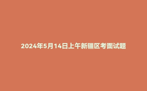 2024年5月14日上午新疆区考面试题