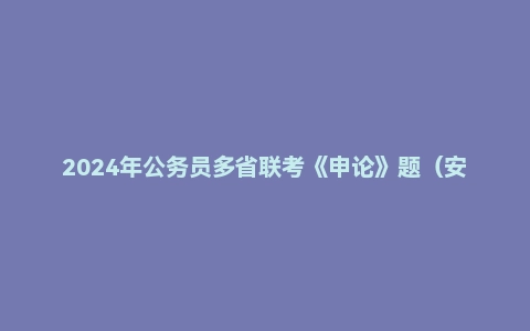2024年公务员多省联考《申论》题（安徽C卷）