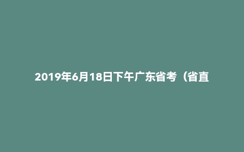 2019年6月18日下午广东省考（省直县级及公安）面试真题