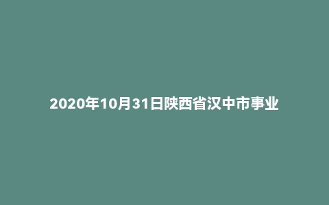 2020年10月31日陕西省汉中市事业单位面试题