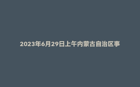 2023年6月29日上午内蒙古自治区事业单位面试题(区直)