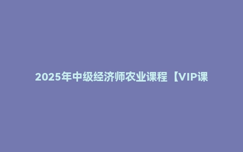 2025年中级经济师农业课程【VIP课件】