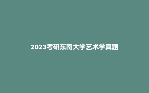 2023考研东南大学艺术学真题