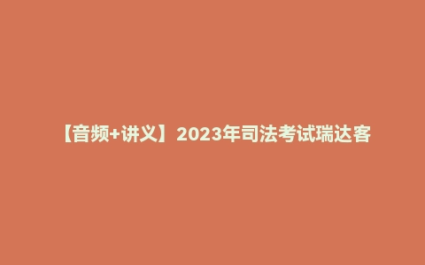 【音频+讲义】2023年司法考试瑞达客观题真题班【商经】刘安琪