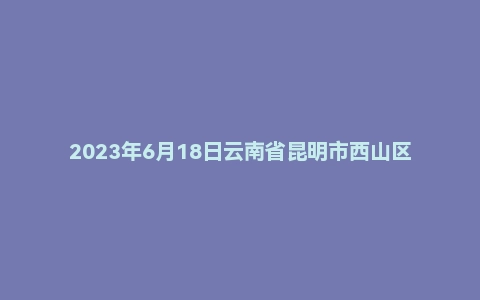 2023年6月18日云南省昆明市西山区事业单位面试题