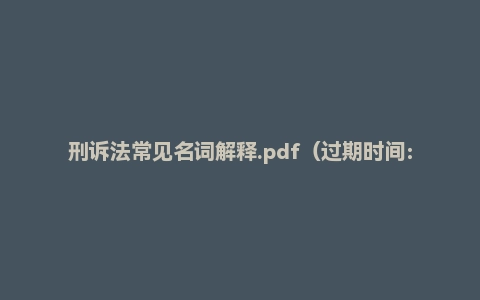 刑诉法常见名词解释.pdf(过期时间:365天后)