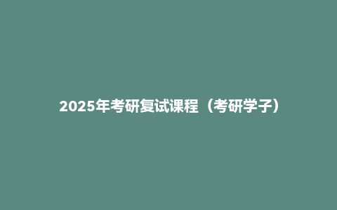 2025年考研复试课程(考研学子)