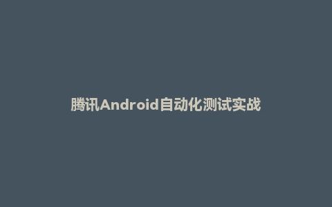 腾讯Android自动化测试实战