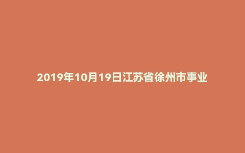 2019年10月19日江苏省徐州市事业单位招聘考试精选题