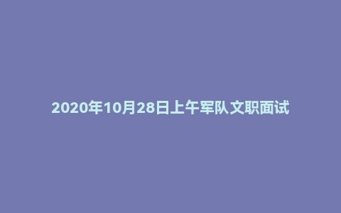 2020年10月28日上午军队文职面试题(武装部参谋岗)