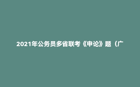 2021年公务员多省联考《申论》题(广西A卷)
