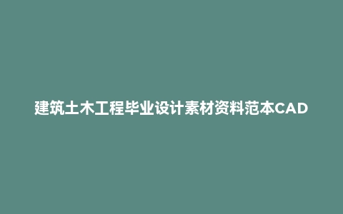 建筑土木工程毕业设计素材资料范本CAD结构平面设计施工方案案例
