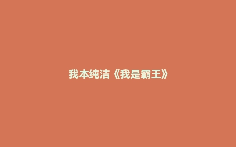 我本纯洁《我是霸王》