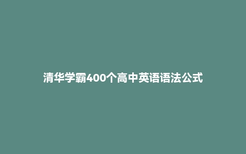 清华学霸400个高中英语语法公式