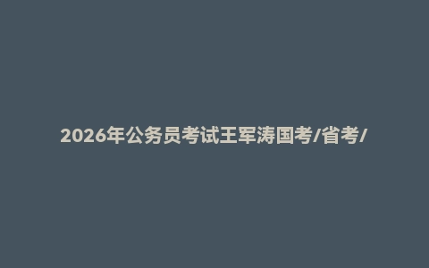 2026年公务员考试王军涛国考/省考/事业单位三考大姨夫三合一全家桶
