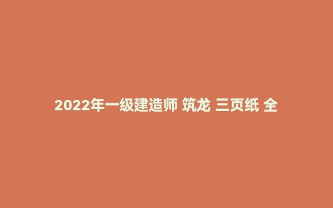 2022年一级建造师 筑龙 三页纸 全专业